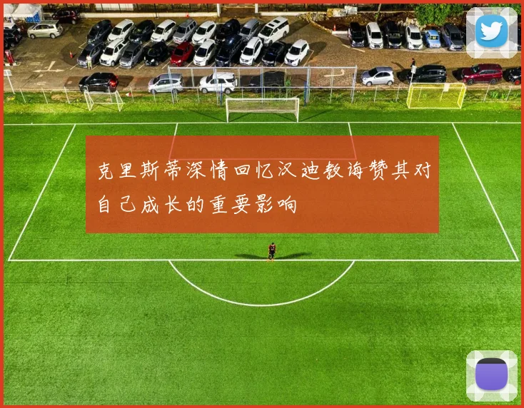 克里斯蒂深情回忆汉迪教诲赞其对自己成长的重要影响