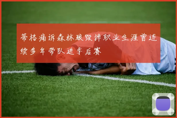 蒂格痛诉森林狼毁掉职业生涯曾连续多年带队进季后赛