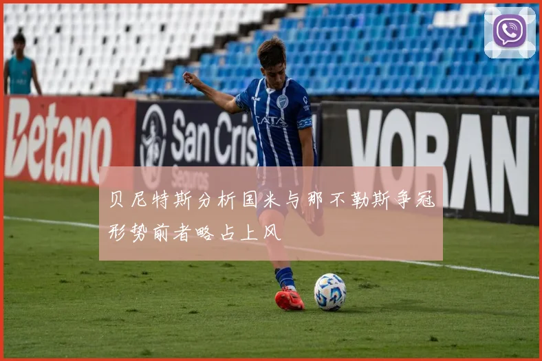 贝尼特斯分析国米与那不勒斯争冠形势前者略占上风