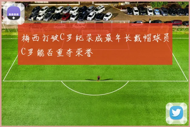 梅西打破C罗纪录成最年长戴帽球员C罗能否重夺荣誉