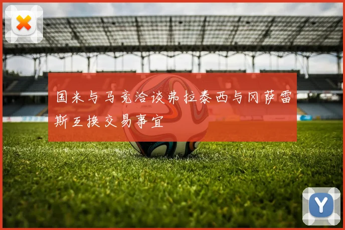 国米与马竞洽谈弗拉泰西与冈萨雷斯互换交易事宜