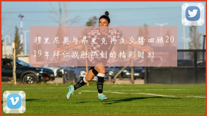 穆里尼奥与弗里克再度交锋回顾2019年拜仁战胜热刺的精彩时刻