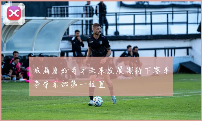 浓眉看好奇才未来发展期待下赛季争夺东部第一位置