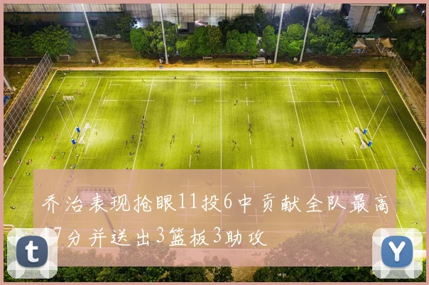 乔治表现抢眼11投6中贡献全队最高17分并送出3篮板3助攻
