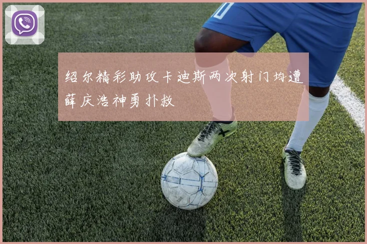 绍尔精彩助攻卡迪斯两次射门均遭薛庆浩神勇扑救